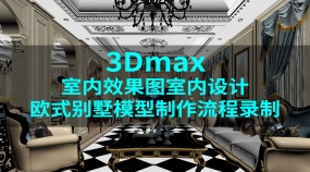 欧式别墅模型制作流程录制-3Dmax室内效果图室内设计-Vray渲染