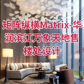矩阵纵横Matrix-华润滨江万象天地售楼处设计丨设计方案+效果图+施工图+物料书